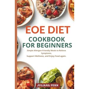 FERN, JULIANA EOE DIET COOKBOOK FOR BEGINNERS: Simple Allergen-Friendly Meals to Relieve Symptoms, Support Wellness, and Enjoy Food Again FERN, JULIANA EOE DIET COOKBOOK FOR BEGINNERS: Simple Allergen-Friendly Meals to Relieve Symptoms, Support Wellness, and Enjoy Food Again