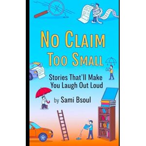 Bsoul, S. A. No Claim Too Small: Stories That’ll Make You Laugh Out Loud Bsoul, S. A. No Claim Too Small: Stories That’ll Make You Laugh Out Loud