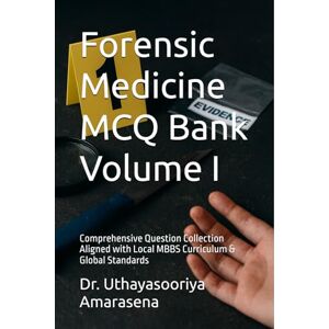 Amarasena, Dr. Uthayasooriya Forensic Medicine MCQ Bank Volume I: Comprehensive Question Collection Aligned with Local MBBS Curriculum & Global Standards Amarasena, Dr. Uthayasooriya Forensic Medicine MCQ Bank Volume I: Comprehensive Question Collection Aligned with Local MBBS Curriculum & Global Standards