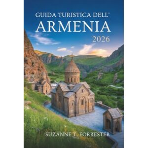 Forrester, Suzanne T. GUIDA TURISTICA DELL' ARMENIA 2026: “Esplora la bellezza nascosta del Caucaso nel cuore dell'Armenia” Forrester, Suzanne T. GUIDA TURISTICA DELL' ARMENIA 2026: “Esplora la bellezza nascosta del Caucaso nel cuore dell'Armenia”