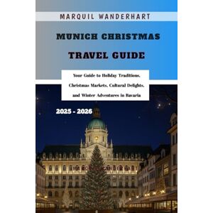 Wanderhart, Marquil Munich Christmas Travel Guide 2025 2026: Your Guide to Holiday Traditions, Christmas Markets, Cultural Delights, and Winter Adventures in Bavaria Wanderhart, Marquil Munich Christmas Travel Guide 2025 2026: Your Guide to Holiday Traditions, Christmas Markets, Cultural Delights, and Winter Adventures in Bavaria