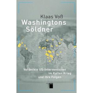 Voß, Klaas Washingtons Söldner: Verdeckte US-Interventionen im Kalten Krieg und ihre Folgen Voß, Klaas Washingtons Söldner: Verdeckte US-Interventionen im Kalten Krieg und ihre Folgen