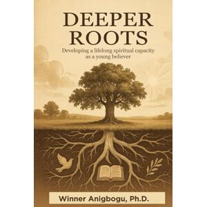 Anigbogu (Ph.D), Winner Deeper Roots: Developing a lifelong spiritual capacity as a young believer Anigbogu (Ph.D), Winner Deeper Roots: Developing a lifelong spiritual capacity as a young believer