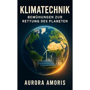 Amoris, Aurora Klimatechnik: Bemühungen zur Rettung des Planeten (Globale Erwärmung und technologische Lösungen) Amoris, Aurora Klimatechnik: Bemühungen zur Rettung des Planeten (Globale Erwärmung und technologische Lösungen)