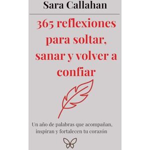Callahan, Sara 365 reflexiones para soltar, sanar y volver a confiar: Un año de palabras que acompañan, inspiran y fortalecen tu corazón (Sánate desde dentro: Libros sobre ansiedad, apego y relaciones dañinas) Callahan, Sara 365 reflexiones para soltar, sanar y volver a confiar: Un año de palabras que acompañan, inspiran y fortalecen tu corazón (Sánate desde dentro: Libros sobre ansiedad, apego y relaciones dañinas)