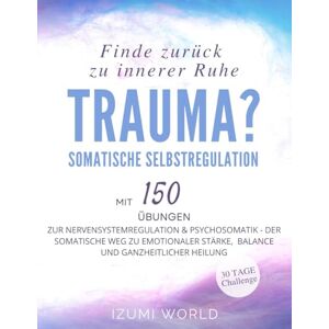 WORLD, IZUMI Trauma? Finde zurück zu innerer Ruhe: Somatische Selbstregulation mit 150 Übungen ZUR NERVENSYSTEMREGULATION & PSYCHOSOMATIK (Der somatische Weg zu ... Stärke, Balance und ganzheitlicher Heilung) WORLD, IZUMI Trauma? Finde zurück zu innerer Ruhe: Somatische Selbstregulation mit 150 Übungen ZUR NERVENSYSTEMREGULATION & PSYCHOSOMATIK (Der somatische Weg zu ... Stärke, Balance und ganzheitlicher Heilung)