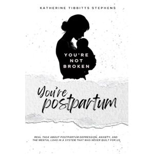 Stephens, Katherine Tibbitts You're Not Broken, You're Postpartum: Real Talk About Postpartum Depression, Anxiety, and the Mental Load in a System That Was Never Built for Us Stephens, Katherine Tibbitts You're Not Broken, You're Postpartum: Real Talk About Postpartum Depression, Anxiety, and the Mental Load in a System That Was Never Built for Us