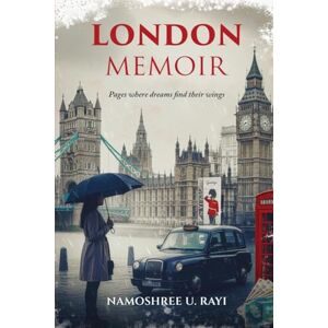 Namoshree U. Rayi London Memoir: Pages where dreams find their wings Namoshree U. Rayi London Memoir: Pages where dreams find their wings