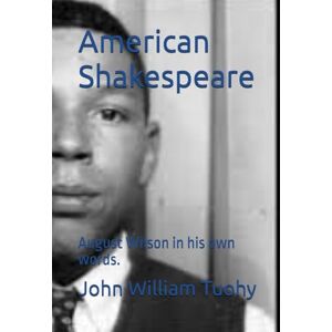 Tuohy, John William American Shakespeare: August Wilson in his own words. Tuohy, John William American Shakespeare: August Wilson in his own words.