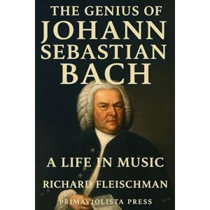 Fleischman, Richard The Genius of Johann Sebastian Bach: A Life in Music (Rediscovering Classical Music) Fleischman, Richard The Genius of Johann Sebastian Bach: A Life in Music (Rediscovering Classical Music)