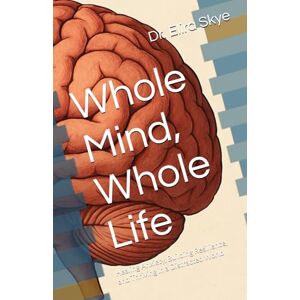 Skye, Dr. Elira Whole Mind, Whole Life: Healing Anxiety, Building Resilience, and Thriving in a Distracted World Skye, Dr. Elira Whole Mind, Whole Life: Healing Anxiety, Building Resilience, and Thriving in a Distracted World