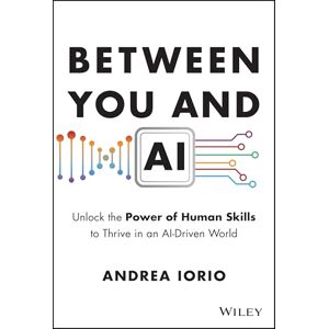 Iorio, Andrea Between You and AI: Unlock the Power of Human Skills to Thrive in an AI-Driven World Iorio, Andrea Between You and AI: Unlock the Power of Human Skills to Thrive in an AI-Driven World