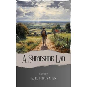 Housman, A. E. A Shropshire Lad: Discover the Poetic Charm of "A Shropshire Lad" A Melancholic Journey through Rural England's Timeless Beauty. The Original Classic (annotated) Housman, A. E. A Shropshire Lad: Discover the Poetic Charm of "A Shropshire Lad" A Melancholic Journey through Rural England's Timeless Beauty. The Original Classic (annotated)