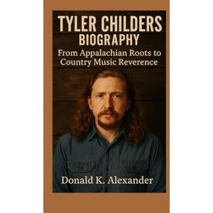 K. Alexander, Donald TYLER CHILDERS BIOGRAPHY: From Appalachian Roots To Country Music Reverence K. Alexander, Donald TYLER CHILDERS BIOGRAPHY: From Appalachian Roots To Country Music Reverence
