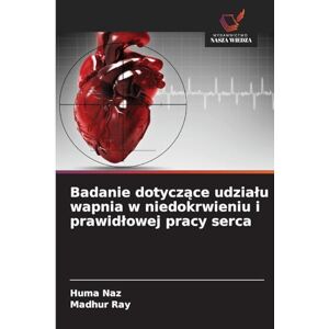 Naz, Huma Badanie dotyczące udzialu wapnia w niedokrwieniu i prawidlowej pracy serca Naz, Huma Badanie dotyczące udzialu wapnia w niedokrwieniu i prawidlowej pracy serca