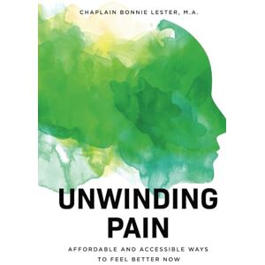 Lester, Bonnie Unwinding Pain: Affordable and Accessible Ways to Feel Better Now Lester, Bonnie Unwinding Pain: Affordable and Accessible Ways to Feel Better Now