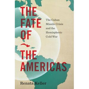 Renata Keller The Fate of the Americas: The Cuban Missile Crisis and the Hemispheric Cold War (InterConnections: the Global Twentieth Century) Renata Keller The Fate of the Americas: The Cuban Missile Crisis and the Hemispheric Cold War (InterConnections: the Global Twentieth Century)