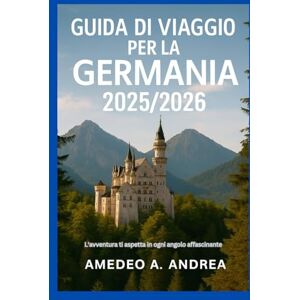 ANDREA, Mr AMEDEO A. GUIDA DI VIAGGIO PER LA GERMANIA 2025/2026: L'avventura ti aspetta in ogni angolo affascinante ANDREA, Mr AMEDEO A. GUIDA DI VIAGGIO PER LA GERMANIA 2025/2026: L'avventura ti aspetta in ogni angolo affascinante
