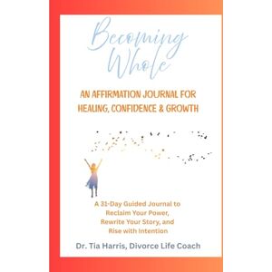 Harris, Dr. Tia Becoming Whole: An Affirmation Journal for Healing, Confidence & Growth Harris, Dr. Tia Becoming Whole: An Affirmation Journal for Healing, Confidence & Growth
