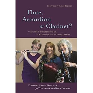 Amelia Oldfield, Jo Tomlinson and Dawn Loombe Flute, Accordion or Clarinet?: Using the Characteristics of Our Instruments in Music Therapy Amelia Oldfield, Jo Tomlinson and Dawn Loombe Flute, Accordion or Clarinet?: Using the Characteristics of Our Instruments in Music Therapy