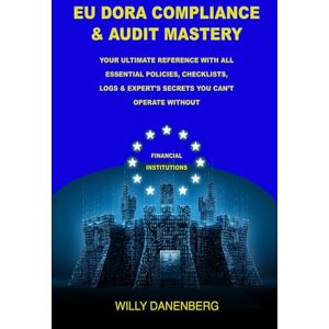 Danenberg, Willy EU DORA COMPLIANCE & AUDIT MASTERY: Your Ultimate Reference With All Essential Policies, Checklists, LOGS & Expert's Secrets You Can’t Operate Without Danenberg, Willy EU DORA COMPLIANCE & AUDIT MASTERY: Your Ultimate Reference With All Essential Policies, Checklists, LOGS & Expert's Secrets You Can’t Operate Without