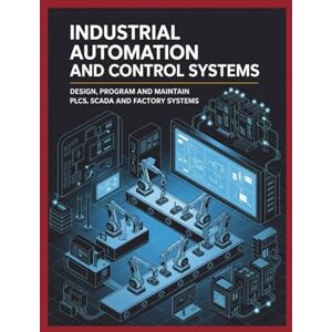 Williams, John Industrial Automation and Control Systems: Design Program and Maintain PLCs SCADA and Factory Systems Williams, John Industrial Automation and Control Systems: Design Program and Maintain PLCs SCADA and Factory Systems