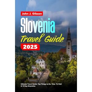 Gibson SLOVENIA TRAVEL GUIDE 2025: Ultimate Travel Guide: Top Things to Do, Best Time To Visit & 14 Day Itineraries Gibson SLOVENIA TRAVEL GUIDE 2025: Ultimate Travel Guide: Top Things to Do, Best Time To Visit & 14 Day Itineraries