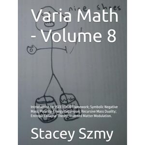 Szmy, Stacey Varia Math Volume 8: Introduction to: 3SEE3 (3S3) Framework; Symbolic Negative Mass; Polarity-Energy Expansion; Recursive Mass Duality; Entropic ... Matter Modulation. (Varia Math Series) Szmy, Stacey Varia Math Volume 8: Introduction to: 3SEE3 (3S3) Framework; Symbolic Negative Mass; Polarity-Energy Expansion; Recursive Mass Duality; Entropic ... Matter Modulation. (Varia Math Series)