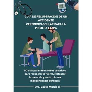 Murdock, Dra. Lolita GUÍA DE RECUPERACIÓN DE UN ACCIDENTE CEREBROVASCULAR PARA LA PRIMERA ETAPA: 90 días para sanar: Pasos prácticos para recuperar la fuerza, restaurar la memoria y construir una independencia duradera Murdock, Dra. Lolita GUÍA DE RECUPERACIÓN DE UN ACCIDENTE CEREBROVASCULAR PARA LA PRIMERA ETAPA: 90 días para sanar: Pasos prácticos para recuperar la fuerza, restaurar la memoria y construir una independencia duradera