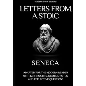Seneca, Lucius Annaeus Letters from a Stoic: Adapted for the modern reader with key insights, quotes, notes and reflection questions (Modern Stoic Library) Seneca, Lucius Annaeus Letters from a Stoic: Adapted for the modern reader with key insights, quotes, notes and reflection questions (Modern Stoic Library)
