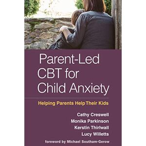 Creswell, Cathy Parent-Led CBT for Child Anxiety: Helping Parents Help Their Kids Creswell, Cathy Parent-Led CBT for Child Anxiety: Helping Parents Help Their Kids