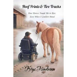 Hindman, Krys Hoof Prints & Tire Tracks: How Horses Taught Me to Rise, Even When I Couldn't Stand Hindman, Krys Hoof Prints & Tire Tracks: How Horses Taught Me to Rise, Even When I Couldn't Stand
