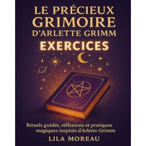 Moreau, Lila Le précieux grimoire d’Arlette Grimm Exercices: Rituels guidés, réflexions et pratiques magiques inspirés d’Arlette Grimm Moreau, Lila Le précieux grimoire d’Arlette Grimm Exercices: Rituels guidés, réflexions et pratiques magiques inspirés d’Arlette Grimm