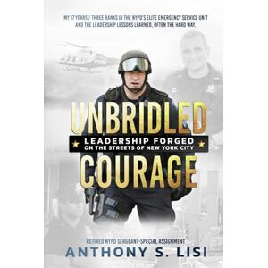 Lisi, Anthony Unbridled Courage: My 17 Years / Three Ranks in the NYPD's Elite Emergency Service Unit and the leadership lessons learned, often the hard way Lisi, Anthony Unbridled Courage: My 17 Years / Three Ranks in the NYPD's Elite Emergency Service Unit and the leadership lessons learned, often the hard way