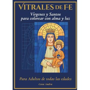 Editorial, Casa Andra Vitrales de Fe Vírgenes y Santos para colorear con alma y luz: Libro para colorear religioso inspirado en el arte católico y la meditación con color, ... trazo se convierte en una oración visual. Editorial, Casa Andra Vitrales de Fe Vírgenes y Santos para colorear con alma y luz: Libro para colorear religioso inspirado en el arte católico y la meditación con color, ... trazo se convierte en una oración visual.