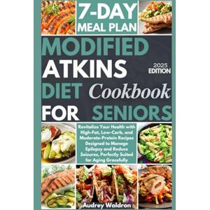 Waldron, Audrey Modified Atkins Diet Cookbook For Seniors: Revitalize Your Health with High-Fat, Low-Carb, and Moderate-Protein Recipes Designed to Manage Epilepsy ... Aging Gracefully (Delicious Epilepsy Diet) Waldron, Audrey Modified Atkins Diet Cookbook For Seniors: Revitalize Your Health with High-Fat, Low-Carb, and Moderate-Protein Recipes Designed to Manage Epilepsy ... Aging Gracefully (Delicious Epilepsy Diet)