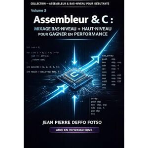 Deffo Fotso, Jean Pierre Assembleur & C : Mixage Bas-Niveau + Haut-Niveau pour Gagner en Performance: COLLECTION — ASSEMBLEUR & BAS-NIVEAU POUR DÉBUTANTS Volume 3 Deffo Fotso, Jean Pierre Assembleur & C : Mixage Bas-Niveau + Haut-Niveau pour Gagner en Performance: COLLECTION — ASSEMBLEUR & BAS-NIVEAU POUR DÉBUTANTS Volume 3
