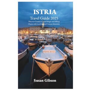 Gibson ISTRIA Travel Guide 2025: Discover Croatia’s Coastal Magic and Hilltop Charm with Local tips and Custom Itineraries Gibson ISTRIA Travel Guide 2025: Discover Croatia’s Coastal Magic and Hilltop Charm with Local tips and Custom Itineraries