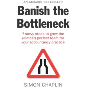 Chaplin, Simon Banish the Bottleneck: 7 savvy steps to grow the (almost) perfect team for your accountancy practice Chaplin, Simon Banish the Bottleneck: 7 savvy steps to grow the (almost) perfect team for your accountancy practice