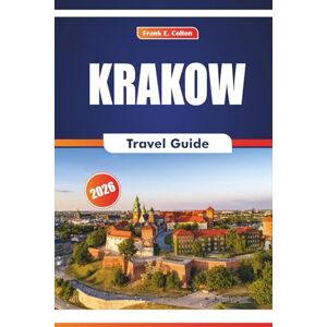 COLTON, FRANK E. Krakow Travel Guide 2026: Exploring Historic Sites, Museums, Art, Local Markets, Cuisine, Festivals, in Poland’s Ancient City COLTON, FRANK E. Krakow Travel Guide 2026: Exploring Historic Sites, Museums, Art, Local Markets, Cuisine, Festivals, in Poland’s Ancient City