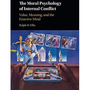 Ellis, Ralph D. The Moral Psychology of Internal Conflict: Value, Meaning, and the Enactive Mind Ellis, Ralph D. The Moral Psychology of Internal Conflict: Value, Meaning, and the Enactive Mind