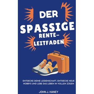 Haney, John J. DER SPAßIGE RENTE-LEITFADEN: Entdecke deine Leidenschaft, entdecke neue Hobbys und lebe das Leben in vollen Zügen Haney, John J. DER SPAßIGE RENTE-LEITFADEN: Entdecke deine Leidenschaft, entdecke neue Hobbys und lebe das Leben in vollen Zügen