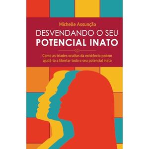 Assunção, Michelle Desvendando o seu Potencial Inato: Como as tríades ocultas da existência podem ajudá-lo a liberar todos o seu potencial Assunção, Michelle Desvendando o seu Potencial Inato: Como as tríades ocultas da existência podem ajudá-lo a liberar todos o seu potencial