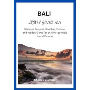 Chase, Charles V BALI TRAVEL GUIDE 2026: Discover Temples, Beaches, Culture, and Hidden Gems for an Unforgettable Island Escape. Chase, Charles V BALI TRAVEL GUIDE 2026: Discover Temples, Beaches, Culture, and Hidden Gems for an Unforgettable Island Escape.