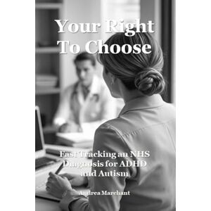 Marchant, Andrea Your Right To Choose: Fast Tracking an NHS Diagnosis for ADHD and Autism: The secret to unlocking a speedy referral, assessment and treatment (Late Diagnosed ADHD and Autism in Women Self Help Series) Marchant, Andrea Your Right To Choose: Fast Tracking an NHS Diagnosis for ADHD and Autism: The secret to unlocking a speedy referral, assessment and treatment (Late Diagnosed ADHD and Autism in Women Self Help Series)