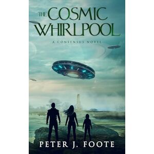 Foote, Peter J. The Cosmic Whirlpool: A Science Fiction Adventure: 2 (Consensus Universe) Foote, Peter J. The Cosmic Whirlpool: A Science Fiction Adventure: 2 (Consensus Universe)