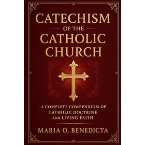 Benedicta, Maria O. CATECHISM OF THE CATHOLIC CHURCH: A Complete Compendium of Catholic Doctrine and Living Faith Benedicta, Maria O. CATECHISM OF THE CATHOLIC CHURCH: A Complete Compendium of Catholic Doctrine and Living Faith