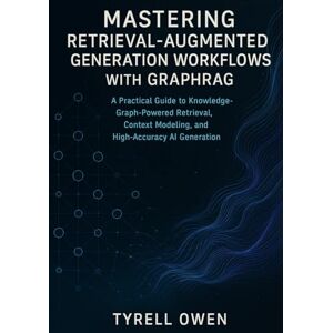 Owen, Tyrell Mastering Retrieval-Augmented Generation Workflows with GraphRAG: A Practical Guide to Knowledge-Graph-Powered Retrieval, Context Modeling, and High-Accuracy AI Generation Owen, Tyrell Mastering Retrieval-Augmented Generation Workflows with GraphRAG: A Practical Guide to Knowledge-Graph-Powered Retrieval, Context Modeling, and High-Accuracy AI Generation