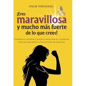 Théveneau, Paule ¡Eres maravillosa y mucho más fuerte de lo que crees! Un libro de desarrollo personal para mujeres: descubre tu fuerza interior y aumenta tu confianza Théveneau, Paule ¡Eres maravillosa y mucho más fuerte de lo que crees! Un libro de desarrollo personal para mujeres: descubre tu fuerza interior y aumenta tu confianza