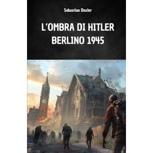 DEXLER, SEBASTIAN L’OMBRA DI HITLER. BERLINO 1945: La fuga ed il viaggio segreto di Hitler in sud America DEXLER, SEBASTIAN L’OMBRA DI HITLER. BERLINO 1945: La fuga ed il viaggio segreto di Hitler in sud America